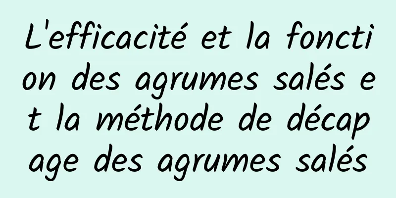 L'efficacité et la fonction des agrumes salés et la méthode de décapage des agrumes salés