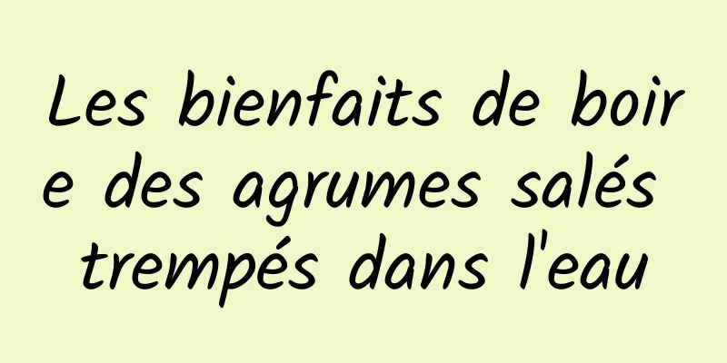 Les bienfaits de boire des agrumes salés trempés dans l'eau