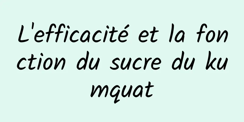 L'efficacité et la fonction du sucre du kumquat