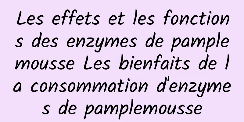 Les effets et les fonctions des enzymes de pamplemousse Les bienfaits de la consommation d'enzymes de pamplemousse