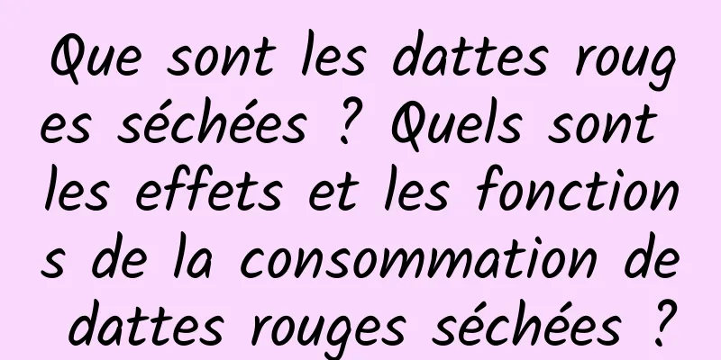 Que sont les dattes rouges séchées ? Quels sont les effets et les fonctions de la consommation de dattes rouges séchées ?