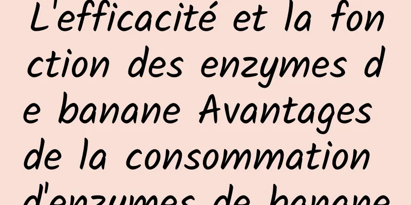 L'efficacité et la fonction des enzymes de banane Avantages de la consommation d'enzymes de banane