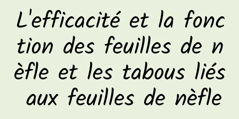 L'efficacité et la fonction des feuilles de nèfle et les tabous liés aux feuilles de nèfle