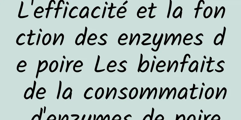 L'efficacité et la fonction des enzymes de poire Les bienfaits de la consommation d'enzymes de poire