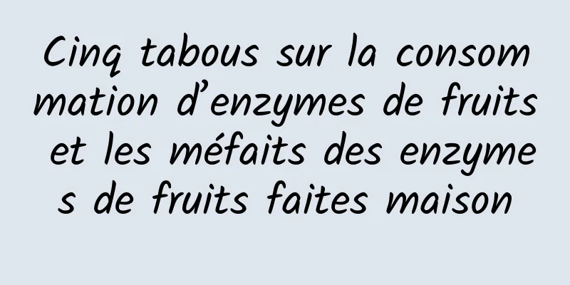 Cinq tabous sur la consommation d’enzymes de fruits et les méfaits des enzymes de fruits faites maison