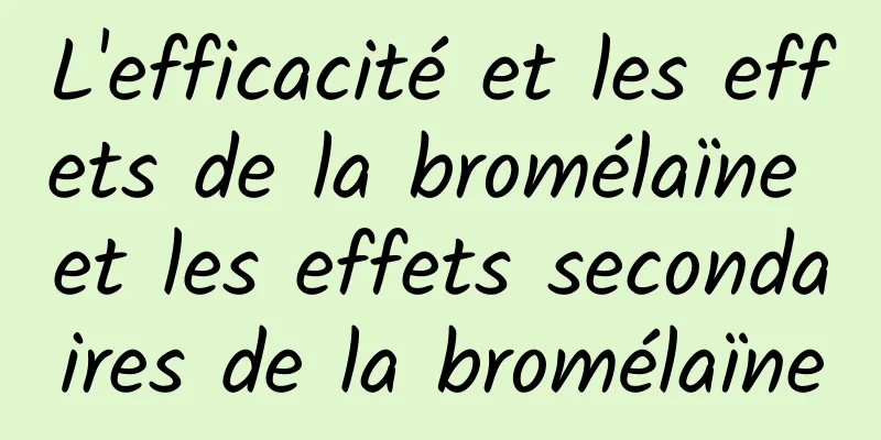 L'efficacité et les effets de la bromélaïne et les effets secondaires de la bromélaïne