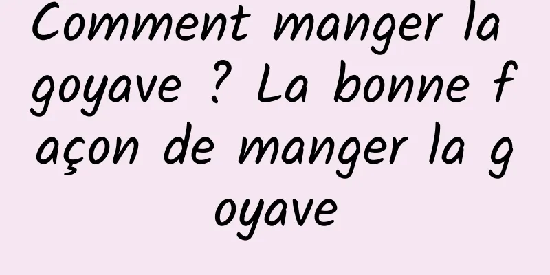 Comment manger la goyave ? La bonne façon de manger la goyave