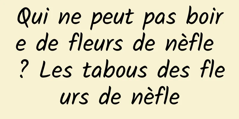 Qui ne peut pas boire de fleurs de nèfle ? Les tabous des fleurs de nèfle