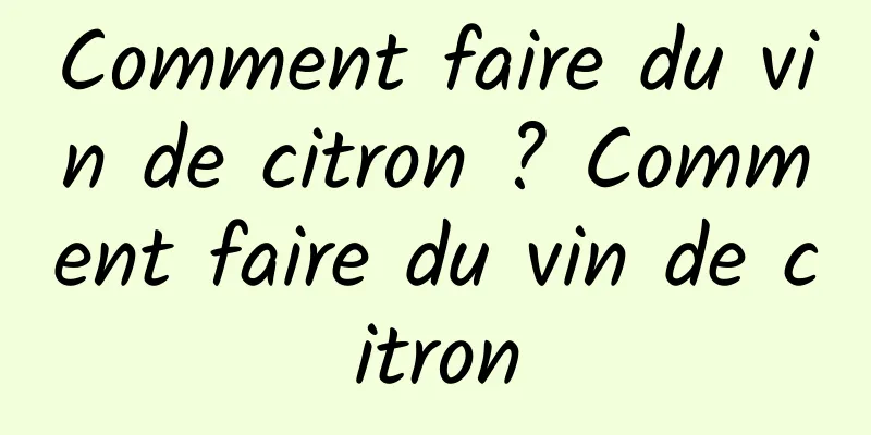 Comment faire du vin de citron ? Comment faire du vin de citron