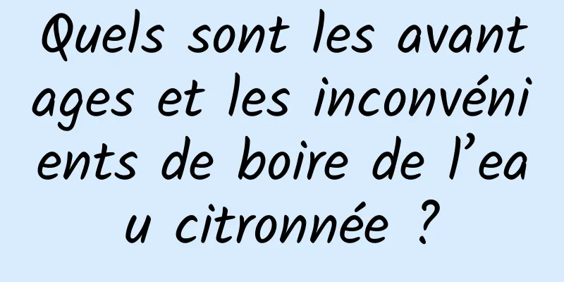 Quels sont les avantages et les inconvénients de boire de l’eau citronnée ?