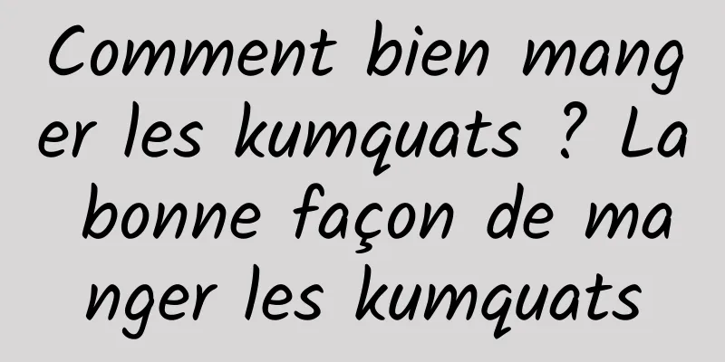 Comment bien manger les kumquats ? La bonne façon de manger les kumquats