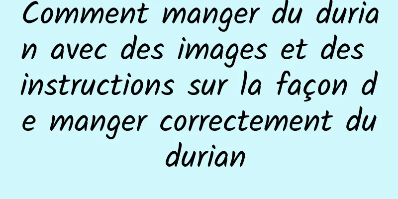 Comment manger du durian avec des images et des instructions sur la façon de manger correctement du durian