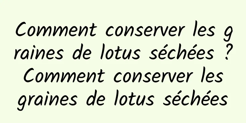 Comment conserver les graines de lotus séchées ? Comment conserver les graines de lotus séchées