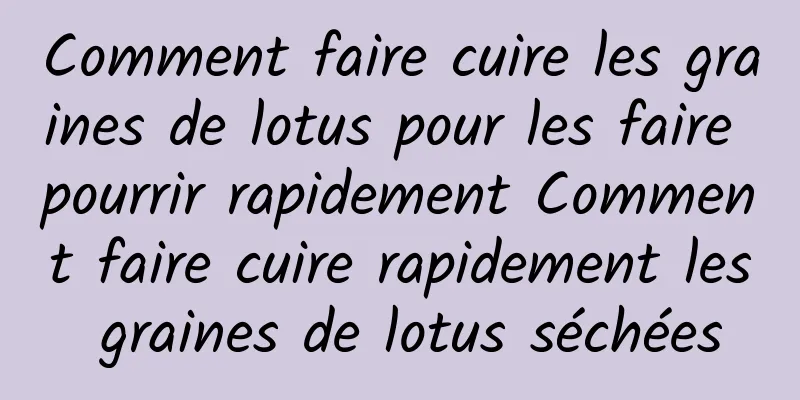 Comment faire cuire les graines de lotus pour les faire pourrir rapidement Comment faire cuire rapidement les graines de lotus séchées