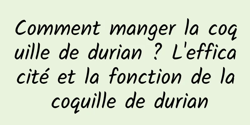 Comment manger la coquille de durian ? L'efficacité et la fonction de la coquille de durian