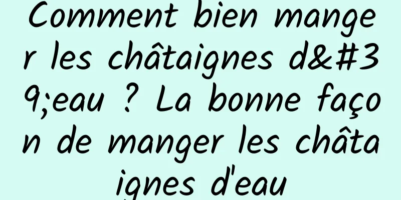 Comment bien manger les châtaignes d'eau ? La bonne façon de manger les châtaignes d'eau