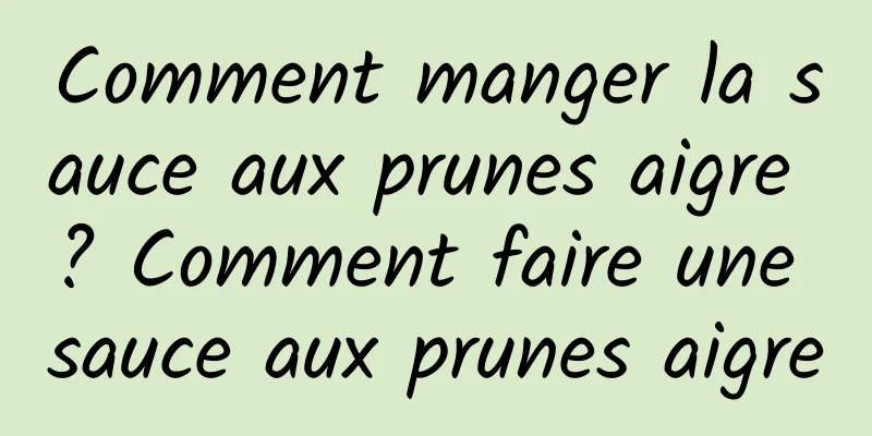 Comment manger la sauce aux prunes aigre ? Comment faire une sauce aux prunes aigre