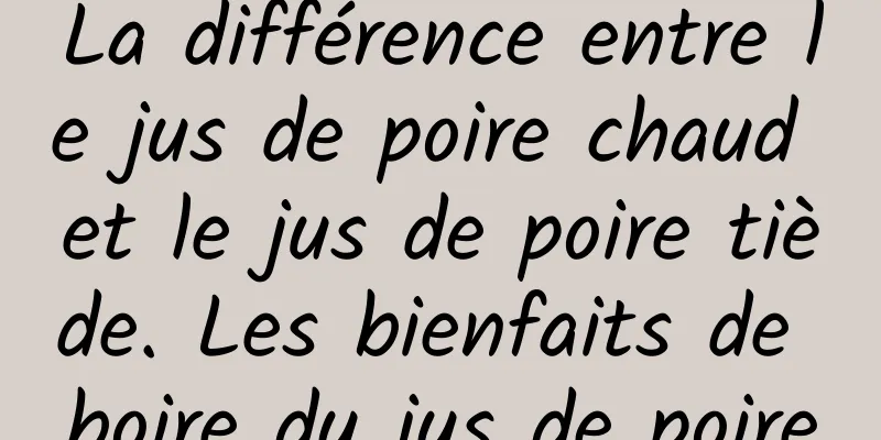 La différence entre le jus de poire chaud et le jus de poire tiède. Les bienfaits de boire du jus de poire