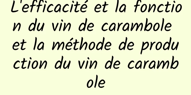 L'efficacité et la fonction du vin de carambole et la méthode de production du vin de carambole