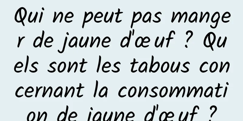 Qui ne peut pas manger de jaune d'œuf ? Quels sont les tabous concernant la consommation de jaune d'œuf ?