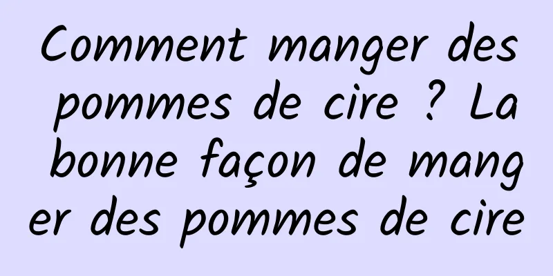 Comment manger des pommes de cire ? La bonne façon de manger des pommes de cire