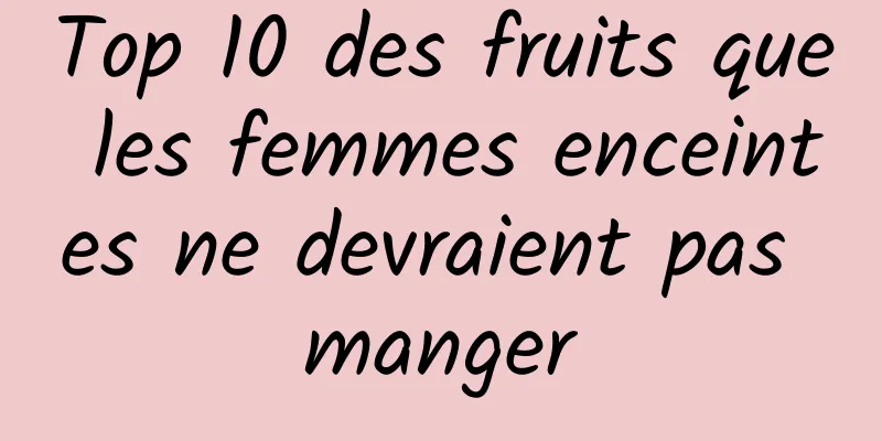 Top 10 des fruits que les femmes enceintes ne devraient pas manger