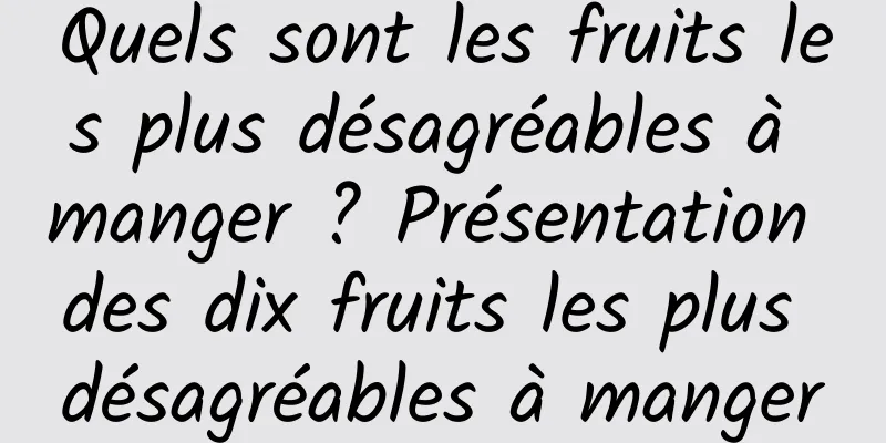 Quels sont les fruits les plus désagréables à manger ? Présentation des dix fruits les plus désagréables à manger