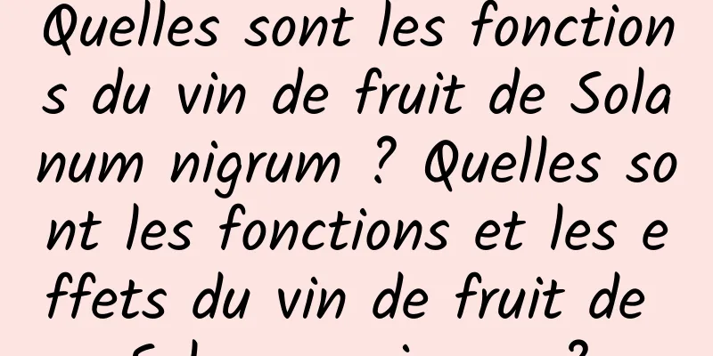 Quelles sont les fonctions du vin de fruit de Solanum nigrum ? Quelles sont les fonctions et les effets du vin de fruit de Solanum nigrum ?