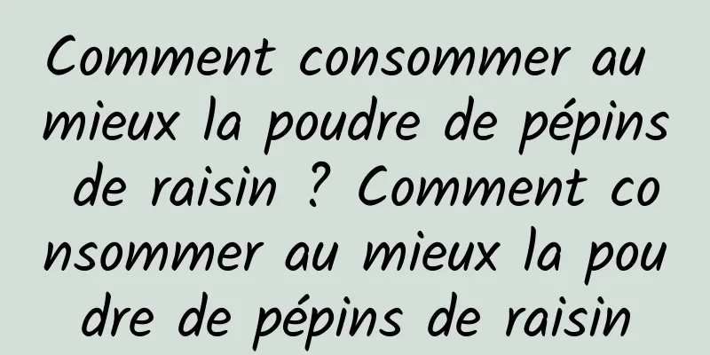 Comment consommer au mieux la poudre de pépins de raisin ? Comment consommer au mieux la poudre de pépins de raisin