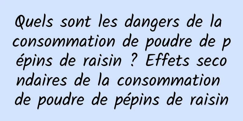 Quels sont les dangers de la consommation de poudre de pépins de raisin ? Effets secondaires de la consommation de poudre de pépins de raisin