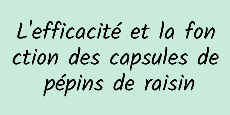 L'efficacité et la fonction des capsules de pépins de raisin