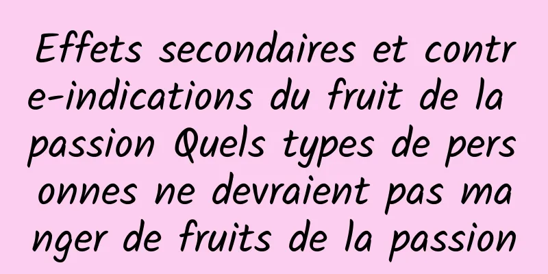 Effets secondaires et contre-indications du fruit de la passion Quels types de personnes ne devraient pas manger de fruits de la passion