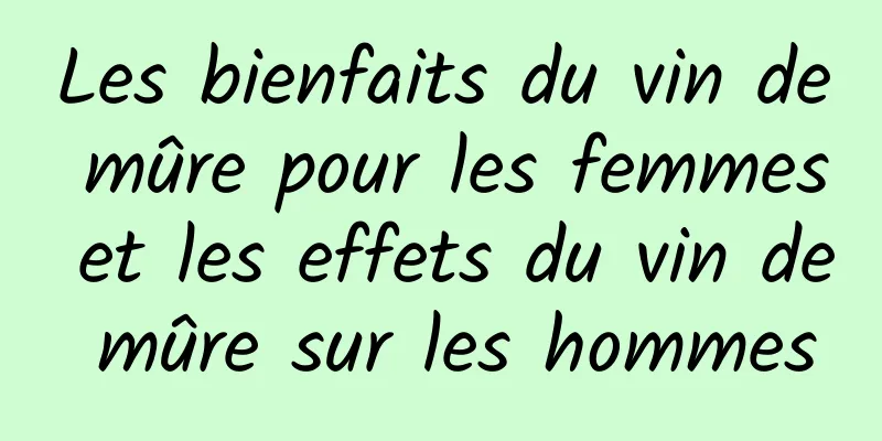 Les bienfaits du vin de mûre pour les femmes et les effets du vin de mûre sur les hommes