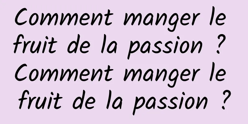 Comment manger le fruit de la passion ? Comment manger le fruit de la passion ?