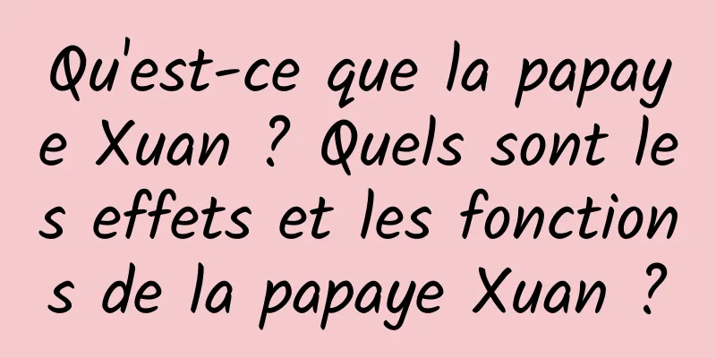 Qu'est-ce que la papaye Xuan ? Quels sont les effets et les fonctions de la papaye Xuan ?