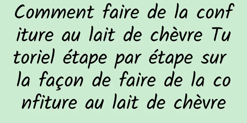 Comment faire de la confiture au lait de chèvre Tutoriel étape par étape sur la façon de faire de la confiture au lait de chèvre