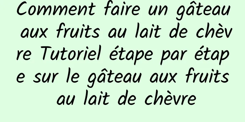 Comment faire un gâteau aux fruits au lait de chèvre Tutoriel étape par étape sur le gâteau aux fruits au lait de chèvre