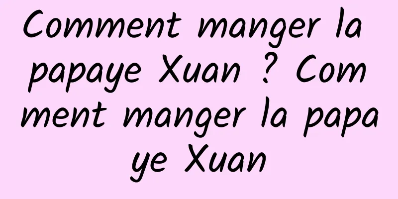 Comment manger la papaye Xuan ? Comment manger la papaye Xuan