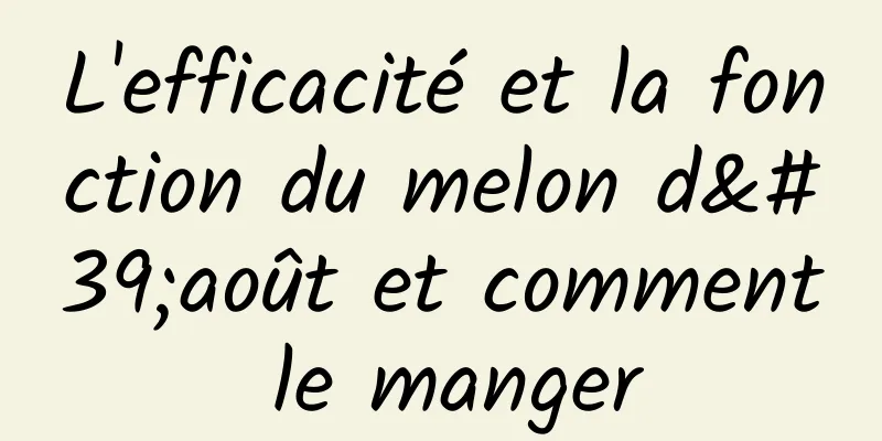 L'efficacité et la fonction du melon d'août et comment le manger