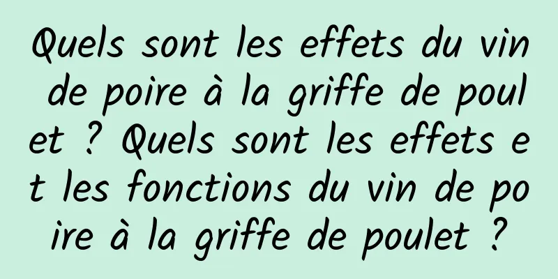 Quels sont les effets du vin de poire à la griffe de poulet ? Quels sont les effets et les fonctions du vin de poire à la griffe de poulet ?