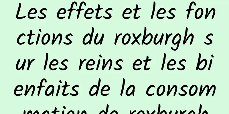 Les effets et les fonctions du roxburgh sur les reins et les bienfaits de la consommation de roxburgh