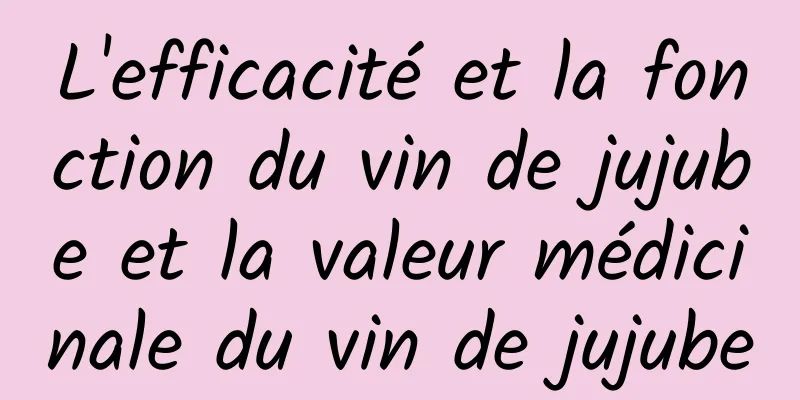 L'efficacité et la fonction du vin de jujube et la valeur médicinale du vin de jujube