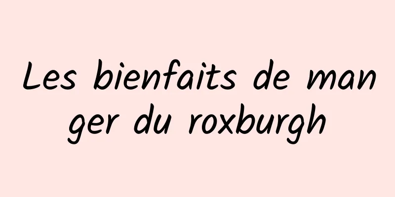 Les bienfaits de manger du roxburgh