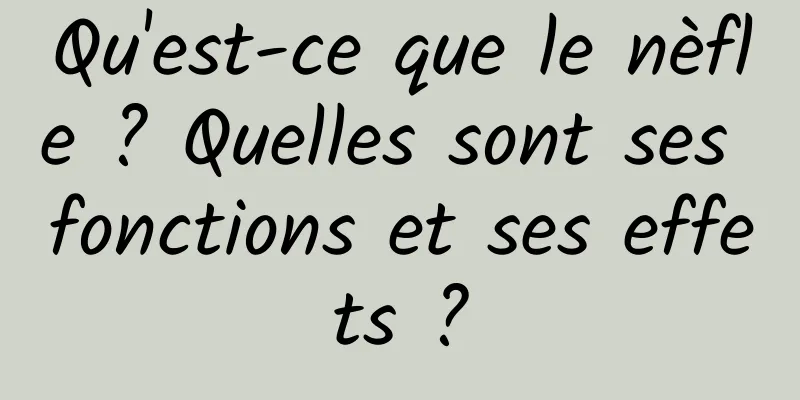 Qu'est-ce que le nèfle ? Quelles sont ses fonctions et ses effets ?