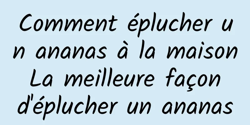 Comment éplucher un ananas à la maison La meilleure façon d'éplucher un ananas