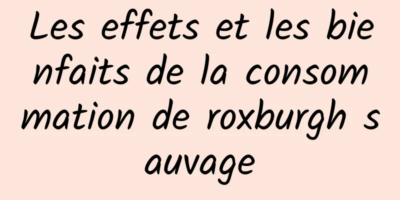 Les effets et les bienfaits de la consommation de roxburgh sauvage