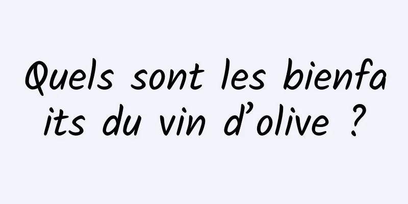 Quels sont les bienfaits du vin d’olive ?