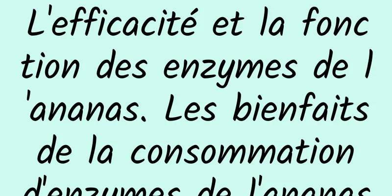 L'efficacité et la fonction des enzymes de l'ananas. Les bienfaits de la consommation d'enzymes de l'ananas