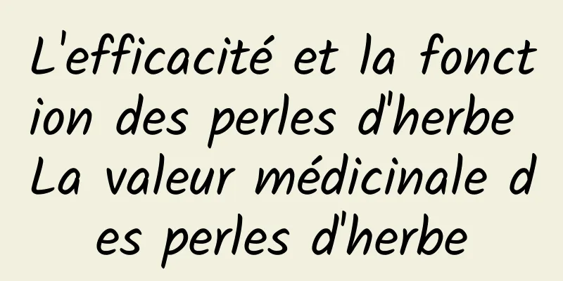 L'efficacité et la fonction des perles d'herbe La valeur médicinale des perles d'herbe