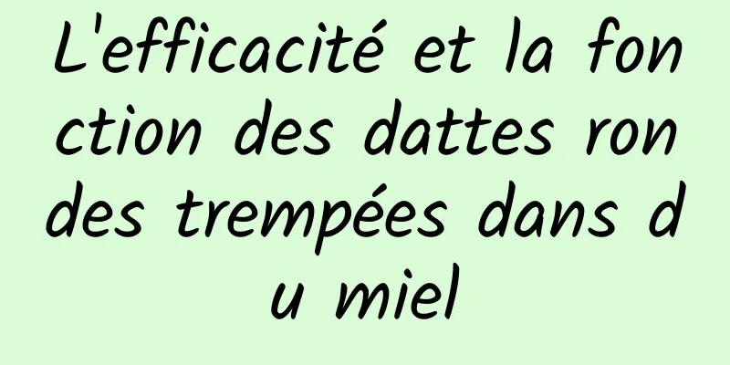 L'efficacité et la fonction des dattes rondes trempées dans du miel